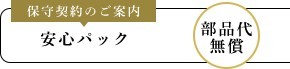 保守契約のご案内 安心パック 部品代無償
