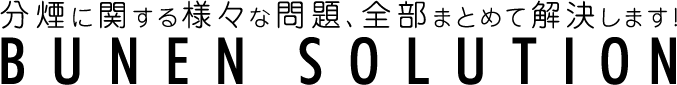 分煙に関する様々な問題、全部まとめて解決します！分煙ソリューション BUNEN SOLUTION