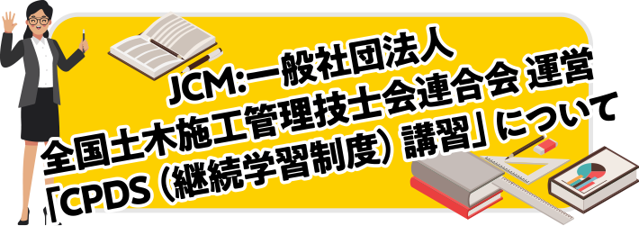 JCM:一般社団法人全国土木施工管理技士会連合会 運営　「CPDS（継続学習制度）講習」 について