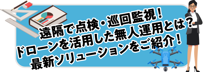 遠隔で点検・巡回監視！ドローンを活用した無人運用とは？最新ソリューションをご紹介！