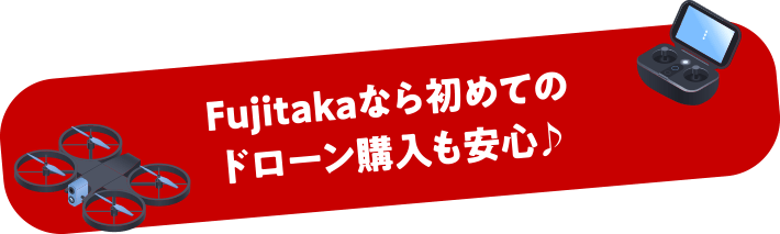 Fujitakaなら初めてのドローン購入も安心♪