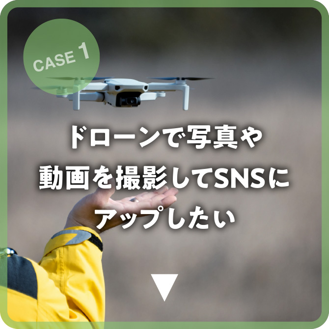 CASE 1 ドローンで写真や動画を撮影してSNSにアップしたい