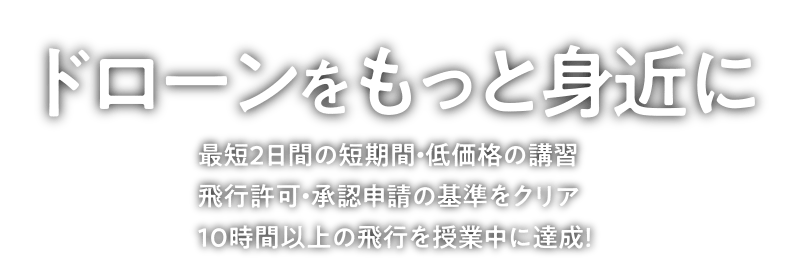 「ドローンをもっと身近に」最短2日間の短期間・低価格の講習・飛行許可・承認申請の基準をクリア。10時間以上の飛行を授業中に達成！