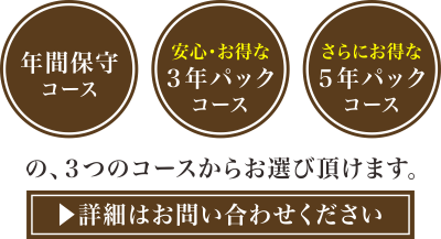 年間保守コース、安心お得な3年パックコース、さらにお得な5年パックコース の3つのコースからお選びいただけます。詳細はお問い合わせください。