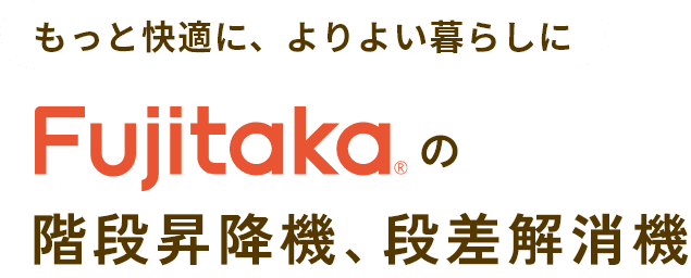 もっと快適に、よりよい暮らしにFujitakaの階段昇降機、段差解消機