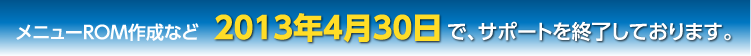 メニューROM作成など2013年4月30日で、サポートを終了しております。