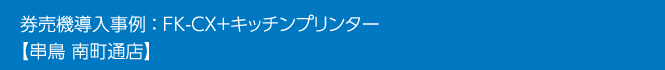 券売機導入事例 ： FK-CX＋キッチンプリンター【串鳥 南町通店】