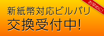 新紙幣対応ビルバリ交換受付中！お早めに！