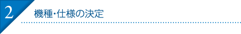 2.機種・仕様の決定