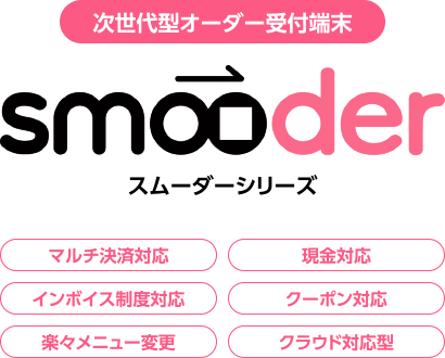 次世代型オーダー受付端末「smooder（スムーダーシリーズ）」マルチ決済対応・現金対応・インボイス制度対応・クーポン対応・楽々メニュー変更・クラウド対応型