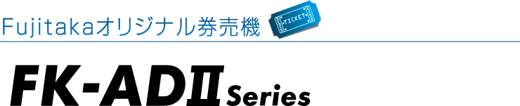 Fujitakaオリジナル券売機 FK-ADⅡ series