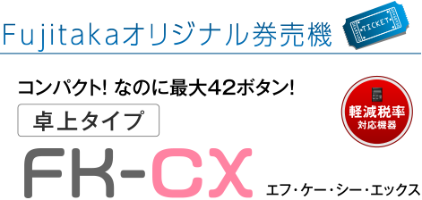 軽減税率対応機器　Fujitakaオリジナル券売機　コンパクト！なのに最大42ボタン！「卓上タイプ FK-CX（エフ・ケー・シー・エックス）」