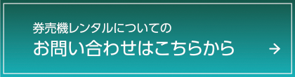 券売機レンタルについてのお問い合わせはこちらから