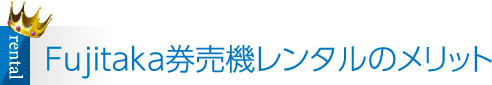 Fujitaka券売機レンタルのメリット