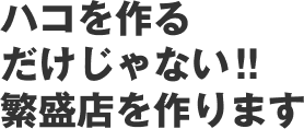 ハコを作るだけじゃない !!繁盛店を作ります